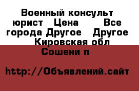 Военный консульт юрист › Цена ­ 1 - Все города Другое » Другое   . Кировская обл.,Сошени п.